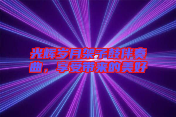 光輝歲月架子鼓伴奏曲，享受帶來的美好