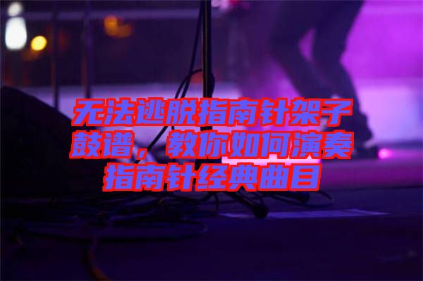 無法逃脫指南針架子鼓譜，教你如何演奏指南針經典曲目