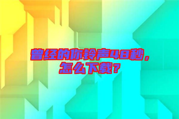 曾經的你鈴聲48秒，怎么下載？