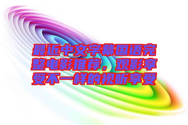 最近中文字幕國語完整電影推薦，觀影享受不一樣的視聽享受
