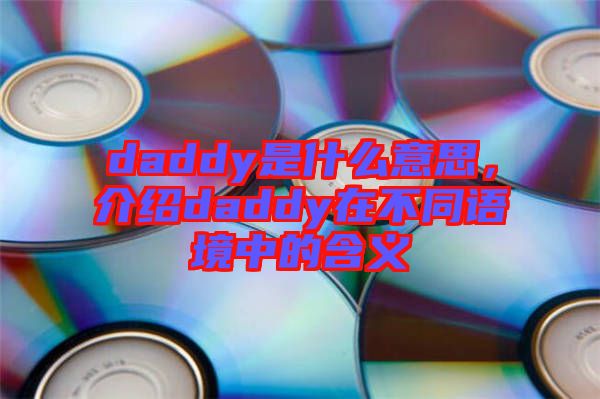 daddy是什么意思，介紹daddy在不同語境中的含義
