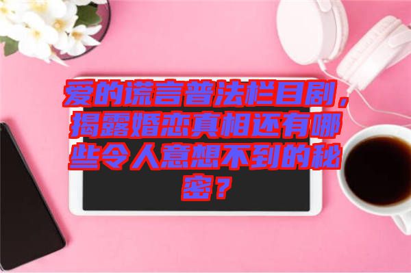 愛(ài)的謊言普法欄目劇，揭露婚戀真相還有哪些令人意想不到的秘密？