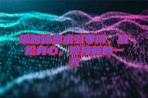 瑜伽休息術(shù)引導(dǎo)詞，放松身心，迎接新的一天