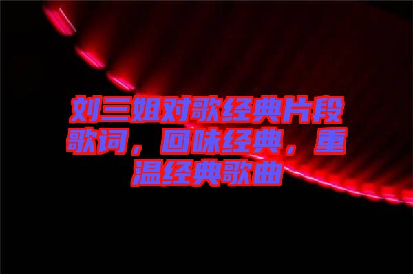 劉三姐對(duì)歌經(jīng)典片段歌詞，回味經(jīng)典，重溫經(jīng)典歌曲
