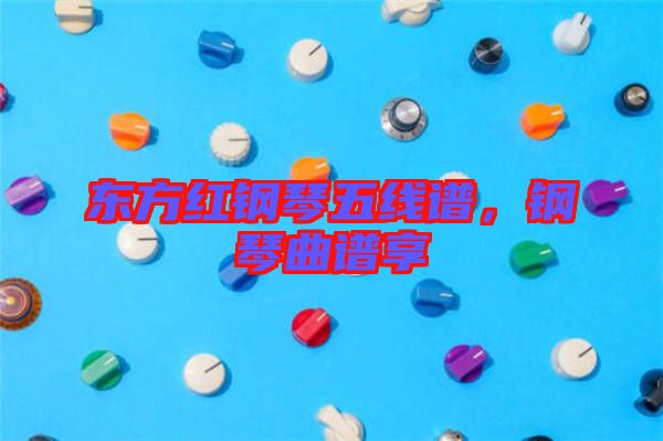 東方紅鋼琴五線譜，鋼琴曲譜享