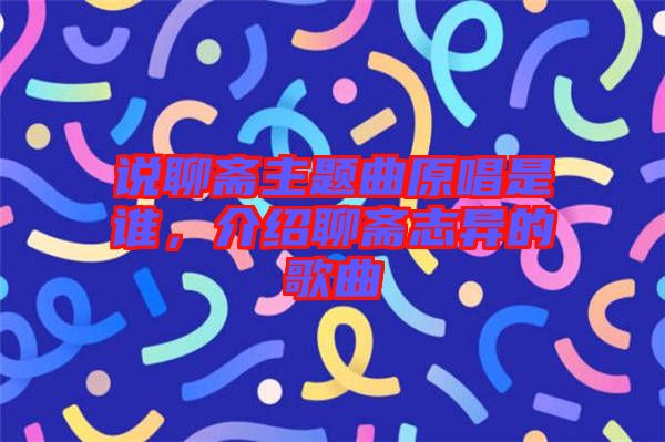 說聊齋主題曲原唱是誰，介紹聊齋志異的歌曲