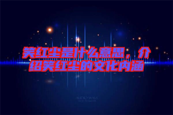 笑紅塵是什么意思，介紹笑紅塵的文化內(nèi)涵