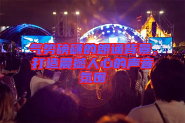 氣勢(shì)磅礴的朗誦背景，打造震撼人心的聲音氛圍