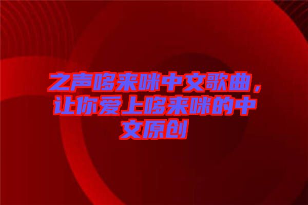 之聲哆來咪中文歌曲，讓你愛上哆來咪的中文原創(chuàng)