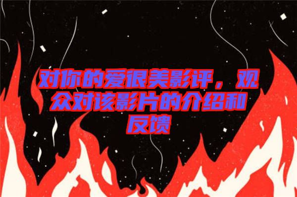 對你的愛很美影評，觀眾對該影片的介紹和反饋