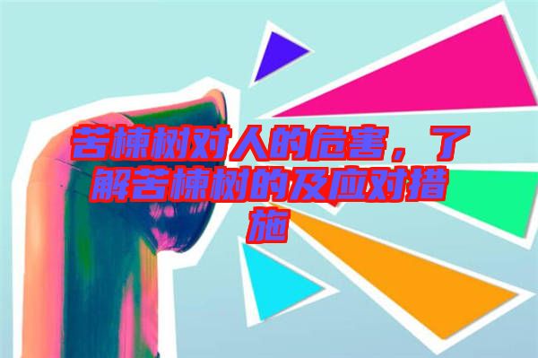 苦楝樹對(duì)人的危害，了解苦楝樹的及應(yīng)對(duì)措施