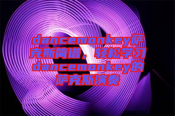 dancemonkey薩克斯簡(jiǎn)譜，輕松學(xué)習(xí)dancemonkey的薩克斯演奏