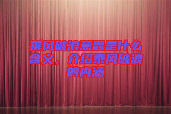 乘風(fēng)破浪意思是什么含義，介紹乘風(fēng)破浪的內(nèi)涵