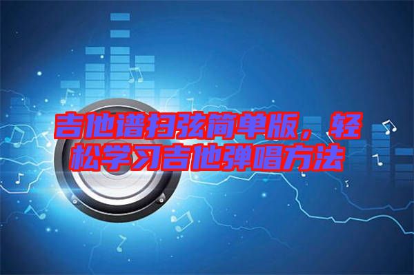 吉他譜掃弦簡單版，輕松學(xué)習(xí)吉他彈唱方法