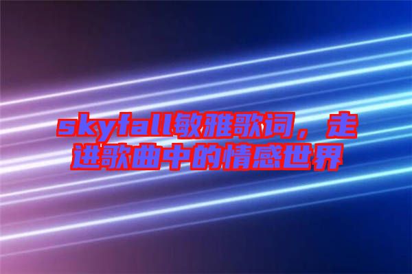 skyfall敏雅歌詞，走進(jìn)歌曲中的情感世界