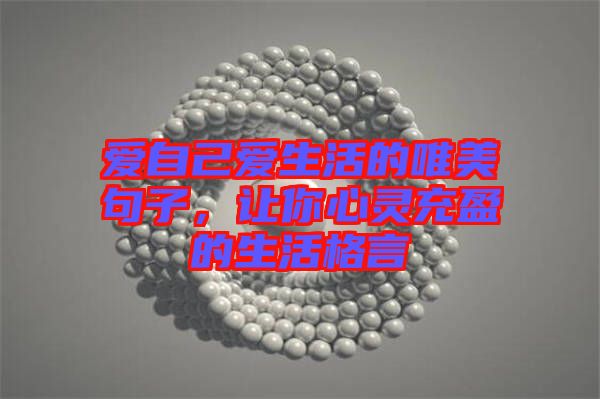 愛(ài)自己愛(ài)生活的唯美句子，讓你心靈充盈的生活格言