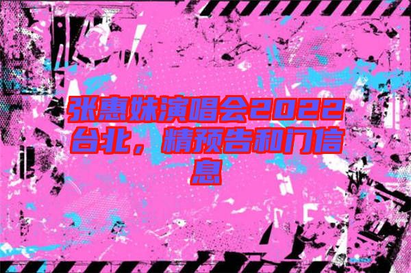 張惠妹演唱會2022臺北，精預(yù)告和門信息