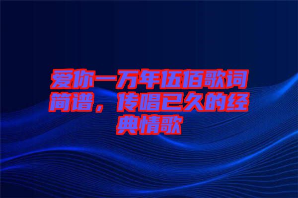 愛你一萬年伍佰歌詞簡譜，傳唱已久的經典情歌