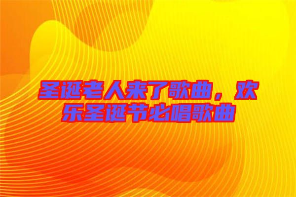 圣誕老人來(lái)了歌曲，歡樂(lè)圣誕節(jié)必唱歌曲