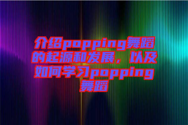 介紹popping舞蹈的起源和發(fā)展，以及如何學(xué)習(xí)popping舞蹈