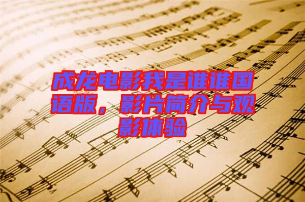 成龍電影我是誰誰國(guó)語版，影片簡(jiǎn)介與觀影體驗(yàn)