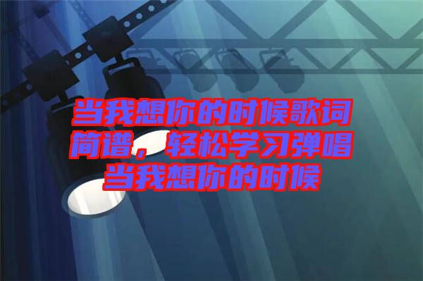 當(dāng)我想你的時候歌詞簡譜，輕松學(xué)習(xí)彈唱當(dāng)我想你的時候