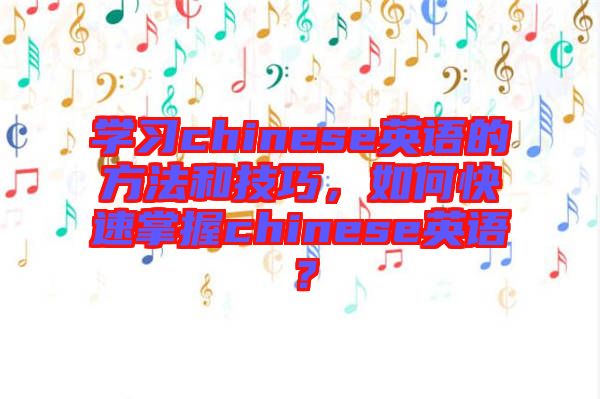 學(xué)習(xí)chinese英語的方法和技巧，如何快速掌握chinese英語？