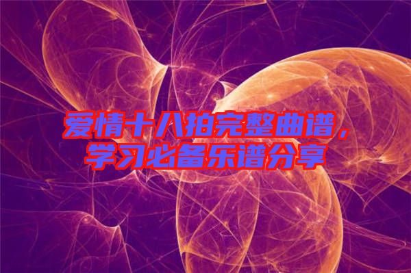 愛情十八拍完整曲譜，學習必備樂譜分享