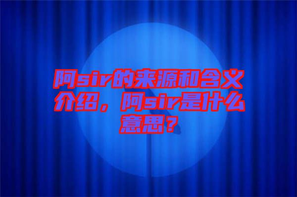 阿sir的來(lái)源和含義介紹，阿sir是什么意思？