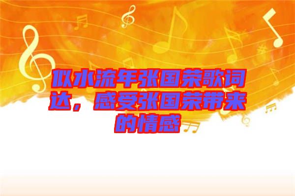 似水流年張國(guó)榮歌詞達(dá)，感受張國(guó)榮帶來(lái)的情感