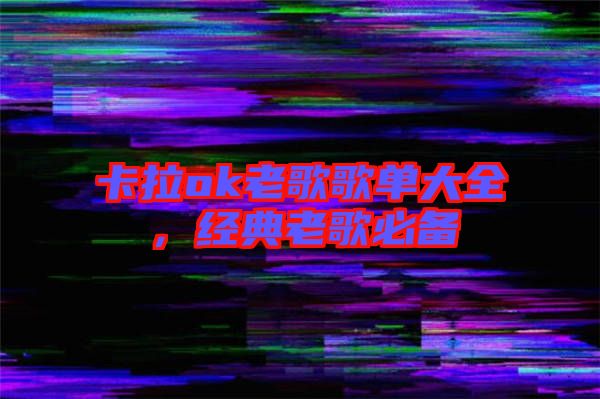 卡拉ok老歌歌單大全，經(jīng)典老歌必備