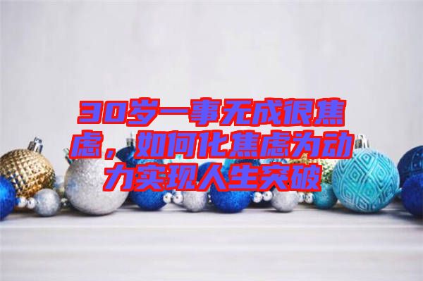 30歲一事無成很焦慮，如何化焦慮為動力實現(xiàn)人生突破