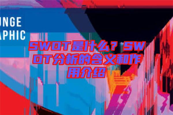 SWOT是什么？SWOT分析的含義和作用介紹
