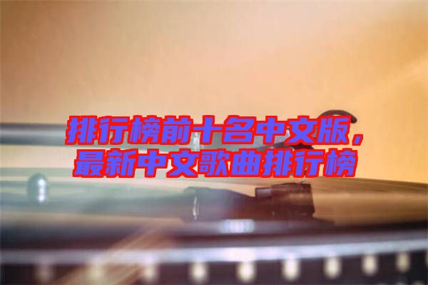 排行榜前十名中文版，最新中文歌曲排行榜
