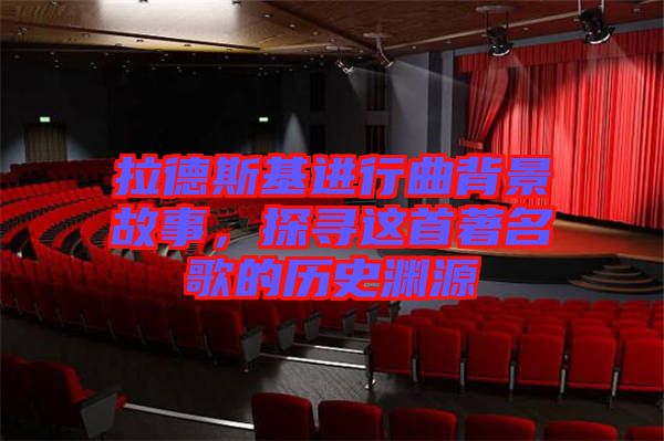 拉德斯基進(jìn)行曲背景故事，探尋這首著名歌的歷史淵源