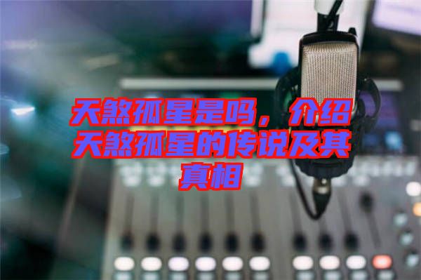 天煞孤星是嗎，介紹天煞孤星的傳說及其真相