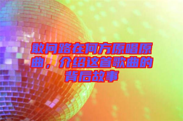 敢問(wèn)路在何方原唱原曲，介紹這首歌曲的背后故事