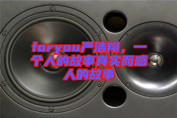 foryou嚴(yán)浩翔，一個(gè)人的故事真實(shí)而感人的故事