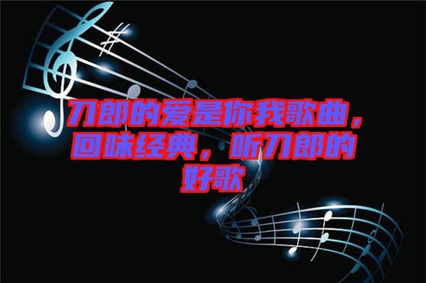 刀郎的愛是你我歌曲，回味經典，聽刀郎的好歌