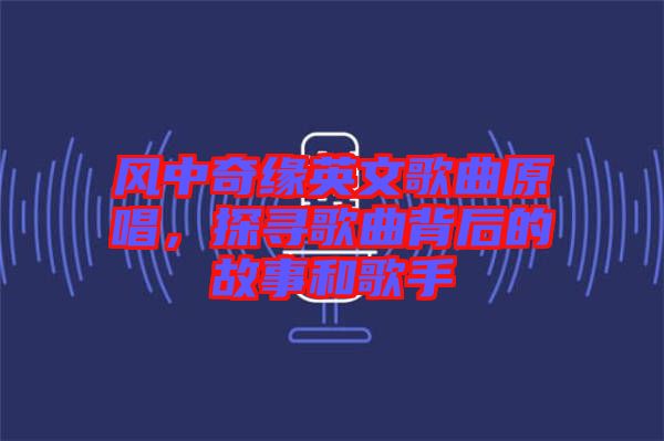 風(fēng)中奇緣英文歌曲原唱，探尋歌曲背后的故事和歌手
