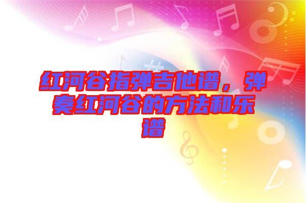 紅河谷指彈吉他譜，彈奏紅河谷的方法和樂譜