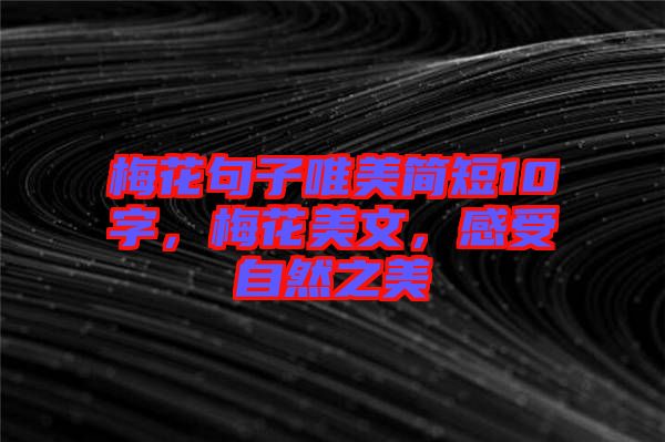 梅花句子唯美簡(jiǎn)短10字，梅花美文，感受自然之美