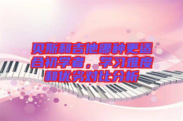 貝斯和吉他哪種更適合初學(xué)者，學(xué)習(xí)難度和優(yōu)劣對(duì)比分析
