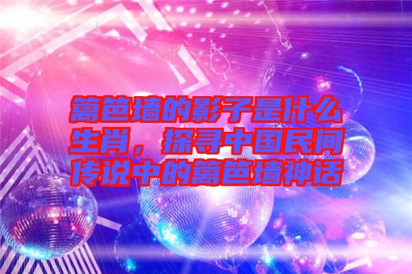 籬笆墻的影子是什么生肖，探尋中國民間傳說中的籬笆墻神話