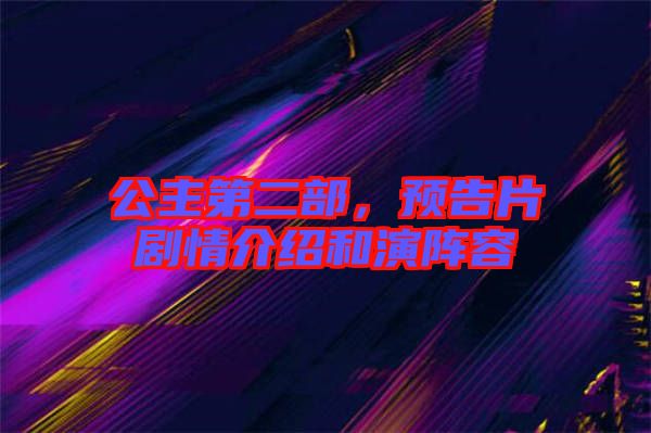 公主第二部，預(yù)告片劇情介紹和演陣容