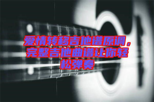 愛情轉(zhuǎn)移吉他譜原調(diào)，完整吉他曲譜讓你輕松彈奏
