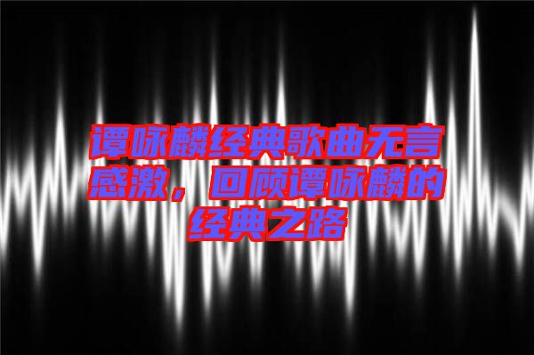 譚詠麟經(jīng)典歌曲無言感激，回顧譚詠麟的經(jīng)典之路