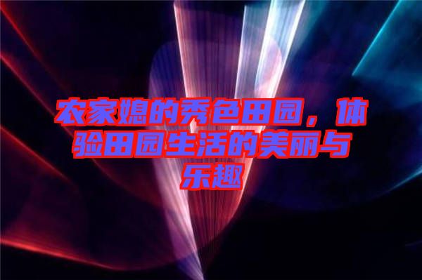 農(nóng)家媳的秀色田園，體驗田園生活的美麗與樂趣
