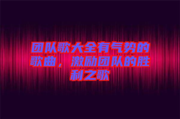 團隊歌大全有氣勢的歌曲，激勵團隊的勝利之歌