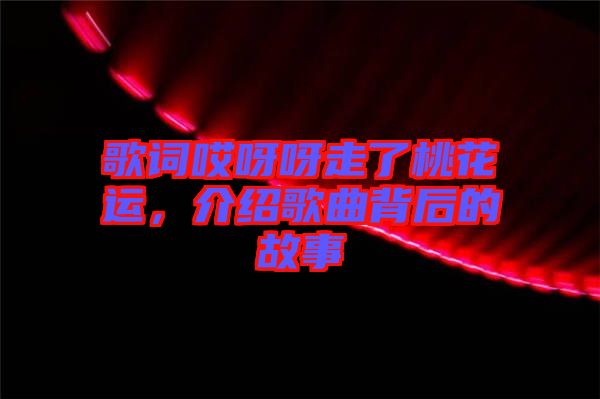 歌詞哎呀呀走了桃花運(yùn)，介紹歌曲背后的故事